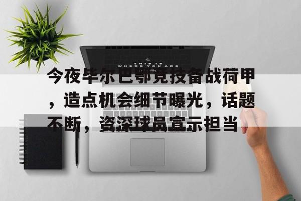 今夜毕尔巴鄂竞技备战荷甲，造点机会细节曝光，话题不断，资深球员宣示担当的简单介绍